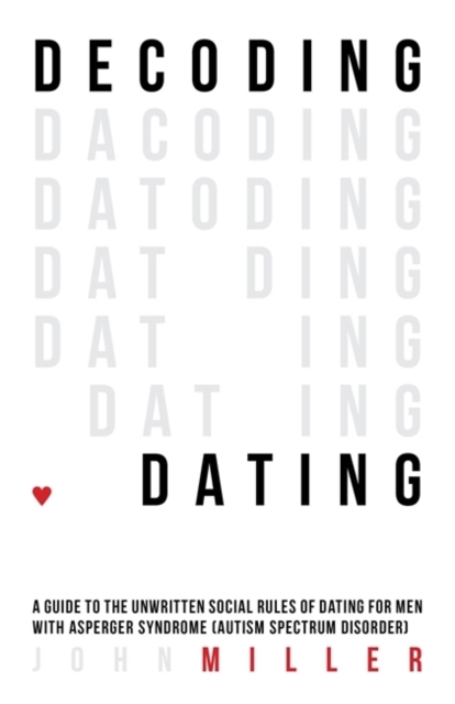 Decoding Dating : A Guide to the Unwritten Social Rules of Dating for Men with Asperger Syndrome (Autism Spectrum Disorder), EPUB eBook