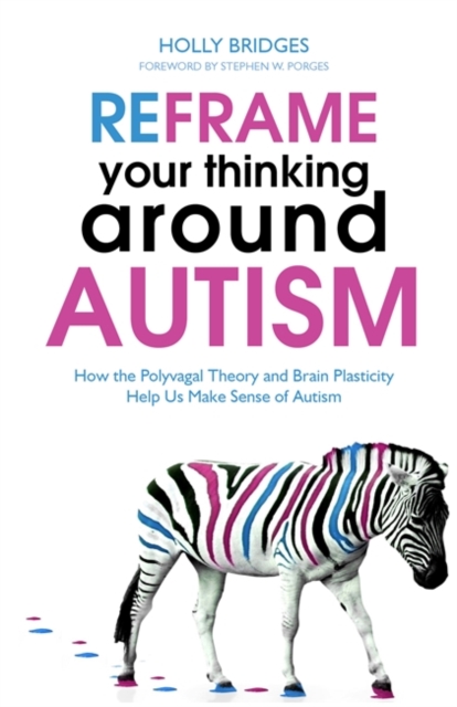 Reframe Your Thinking Around Autism : How the Polyvagal Theory and Brain Plasticity Help Us Make Sense of Autism, EPUB eBook