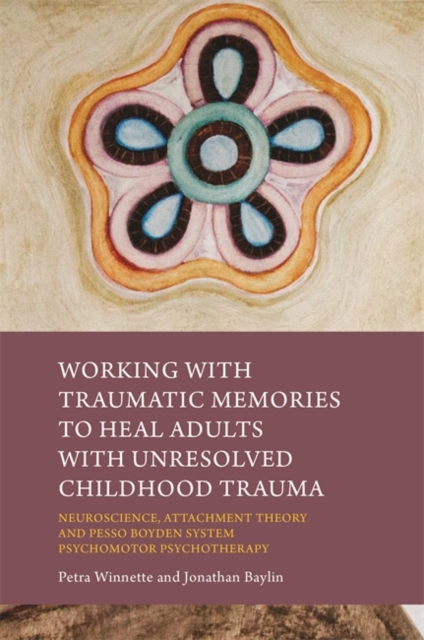 Working with Traumatic Memories to Heal Adults with Unresolved Childhood Trauma : Neuroscience, Attachment Theory and Pesso Boyden System Psychomotor Psychotherapy, EPUB eBook