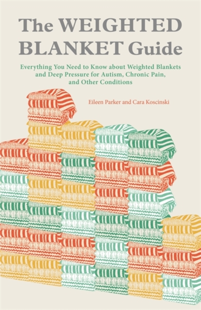 The Weighted Blanket Guide : Everything You Need to Know about Weighted Blankets and Deep Pressure for Autism, Chronic Pain, and Other Conditions, EPUB eBook