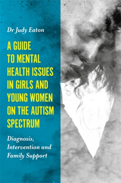 A Guide to Mental Health Issues in Girls and Young Women on the Autism Spectrum : Diagnosis, Intervention and Family Support, EPUB eBook