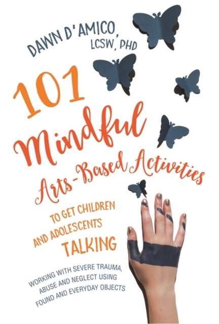 101 Mindful Arts-Based Activities to Get Children and Adolescents Talking : Working with Severe Trauma, Abuse and Neglect Using Found and Everyday Objects, EPUB eBook