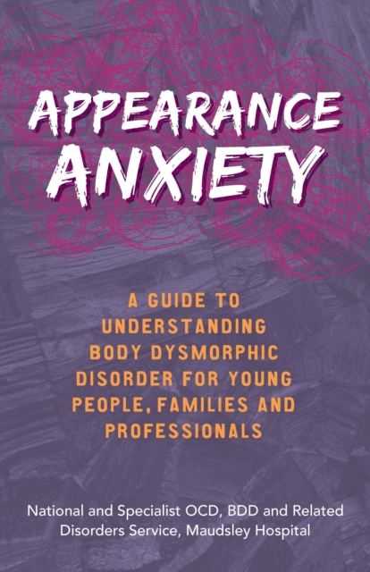 Appearance Anxiety : A Guide to Understanding Body Dysmorphic Disorder for Young People, Families and Professionals, EPUB eBook