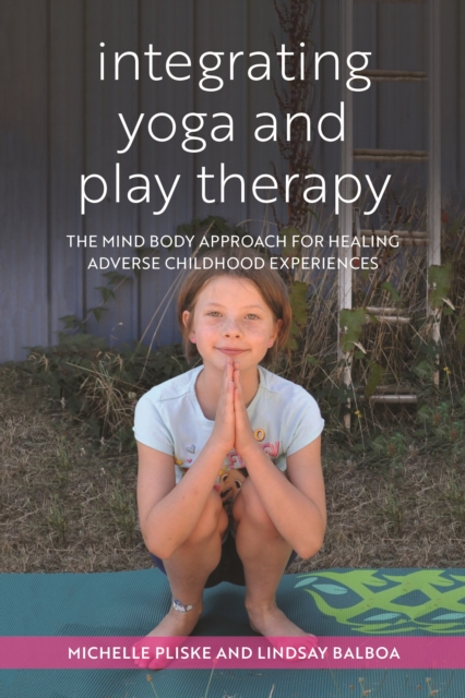 Integrating Yoga and Play Therapy : The Mind-Body Approach for Healing Adverse Childhood Experiences, PDF eBook