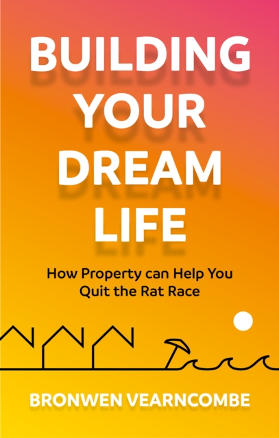 Building Your Dream Life : How Property Can Help You Quit the Rat Race, EPUB eBook