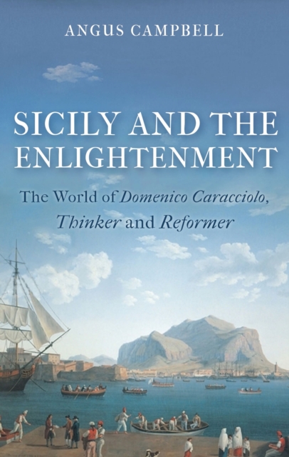 Sicily and the Enlightenment : The World of Domenico Caracciolo, Thinker and Reformer, Hardback Book