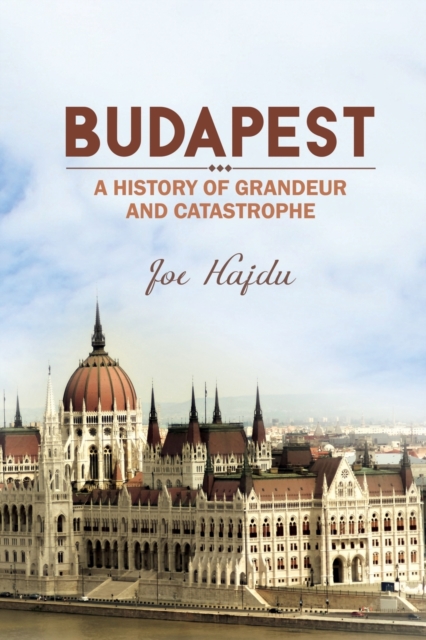 Budapest: A History of Grandeur and Catastrophe, Paperback / softback Book