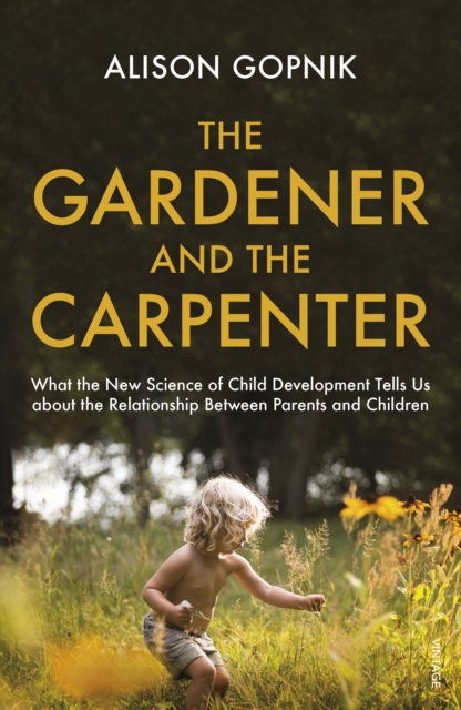 The Gardener and the Carpenter : What the New Science of Child Development Tells Us About the Relationship Between Parents and Children, Paperback / softback Book