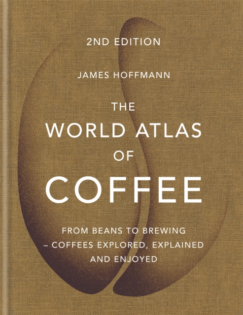 The World Atlas of Coffee : From beans to brewing - coffees explored, explained and enjoyed, Hardback Book