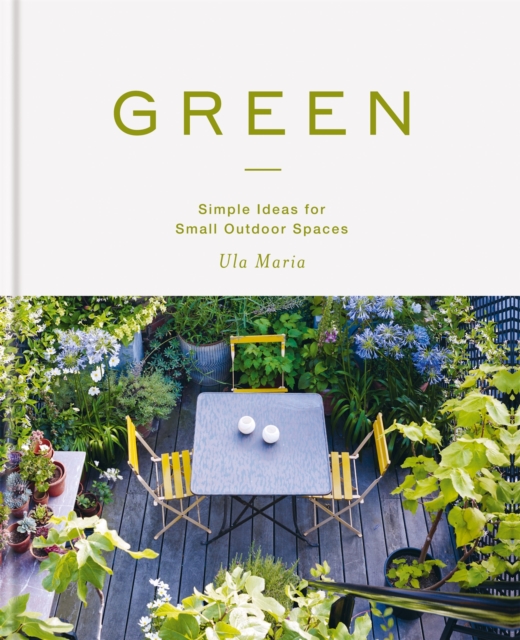 Green : Simple Ideas for Small Outdoor Spaces, Hardback Book