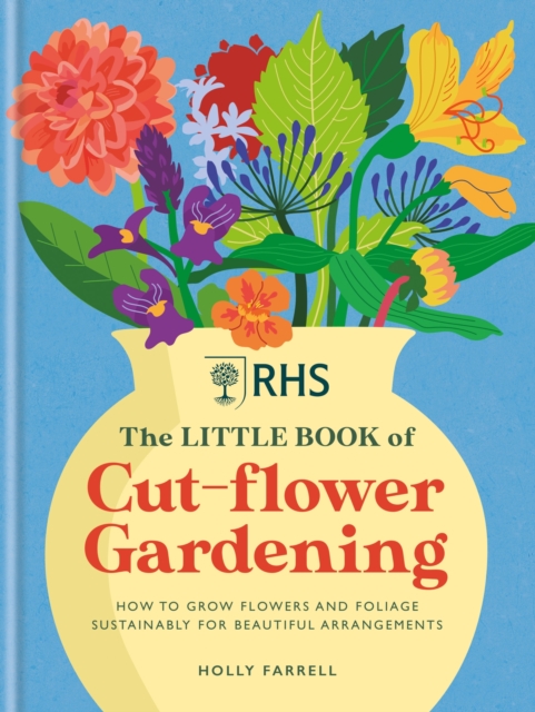 RHS The Little Book of Cut-Flower Gardening : How to grow flowers and foliage sustainably for beautiful arrangements, Hardback Book