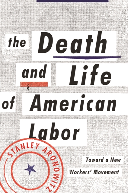 The Death and Life of American Labor : Toward a New Workers' Movement, EPUB eBook