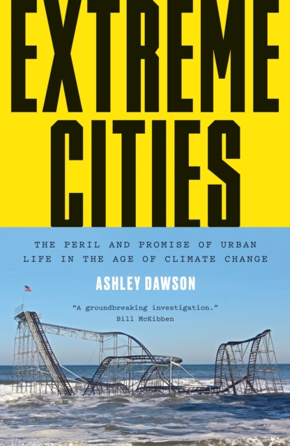 Extreme Cities : The Peril and Promise of Urban Life in the Age of Climate Change, Hardback Book
