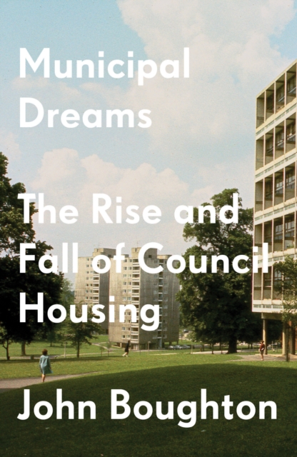 Municipal Dreams : The Rise and Fall of Council Housing, Paperback / softback Book
