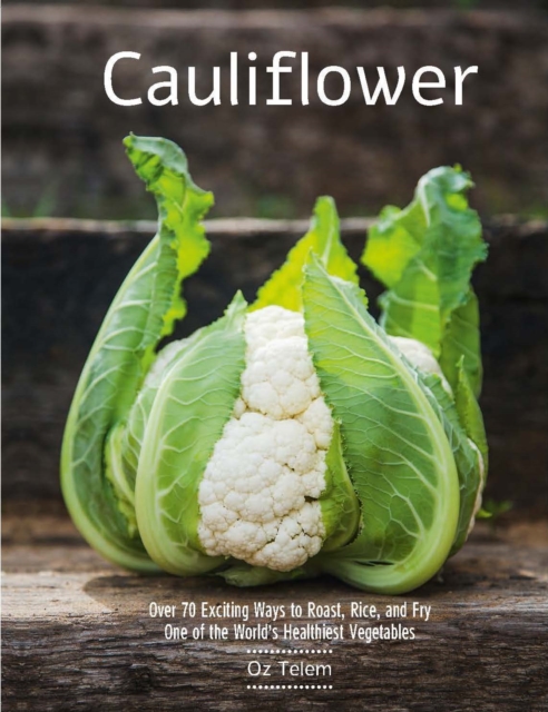 Cauliflower : Over 70 Exciting Ways to Roast, Rice, and Fry One of the World's Healthiest Vegetables, EPUB eBook