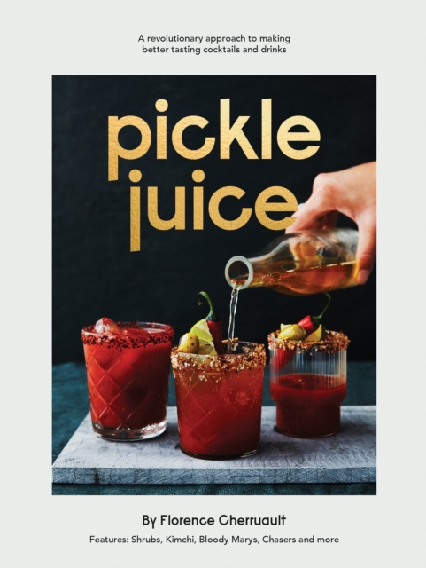 Pickle Juice : A Revolutionary Approach to Making Better Tasting Cocktails and Drinks, EPUB eBook