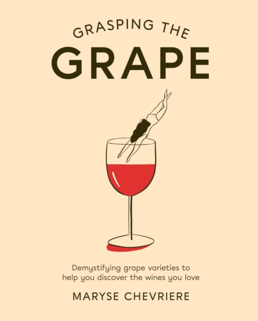 Grasping the Grape : Demystifying Grape Varieties to Help You Discover the Wines You Love, Hardback Book