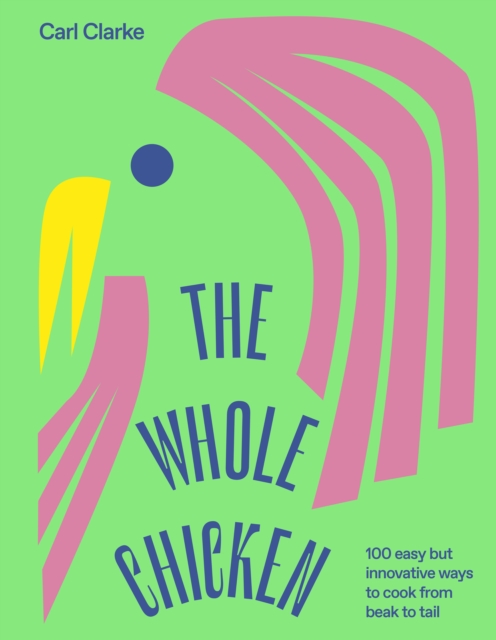 The Whole Chicken : 100 Easy but Innovative Ways to Cook from Beak to Tail, EPUB eBook
