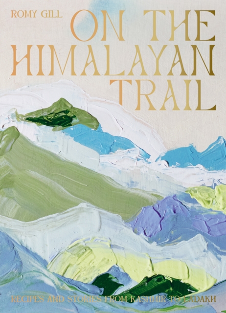 On the Himalayan Trail : Recipes and Stories from Kashmir to Ladakh, Hardback Book