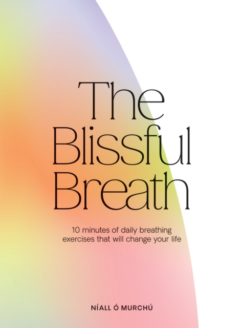 The Blissful Breath : 10 Minutes of Daily Breathing Exercises That Will Change Your Life, Hardback Book