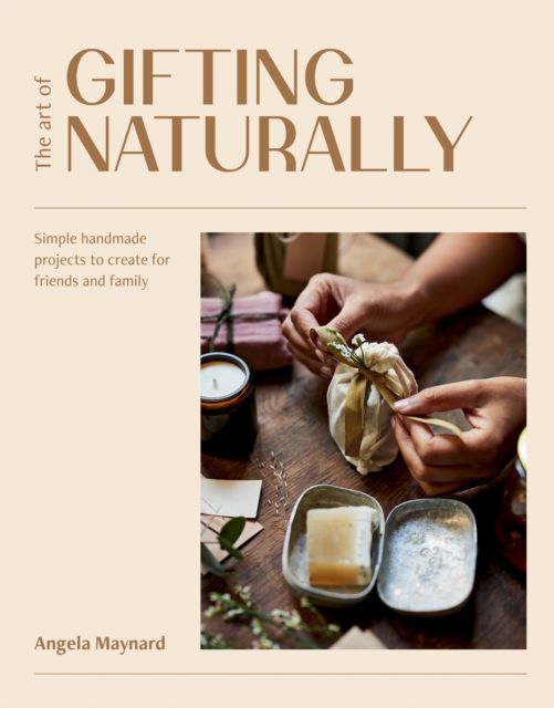 The Art of Gifting Naturally : Simple, Handmade Projects to Create for Friends and Family, EPUB eBook
