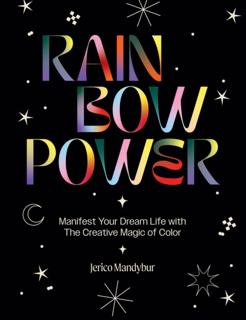 Rainbow Power : Manifest Your Dream Life with the Creative Magic of Color, Hardback Book