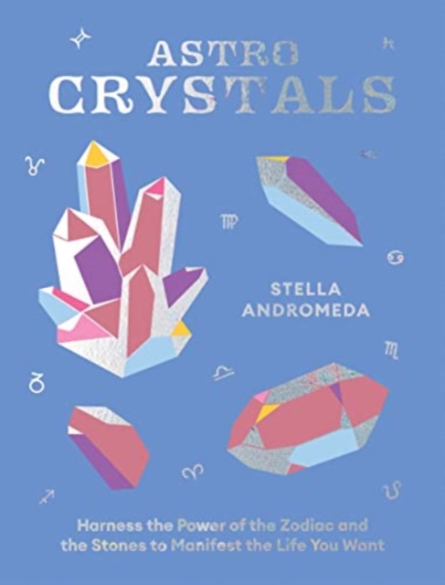 AstroCrystals : Harness the Power of the Zodiac and the Stones to Manifest the Life You Want, Hardback Book