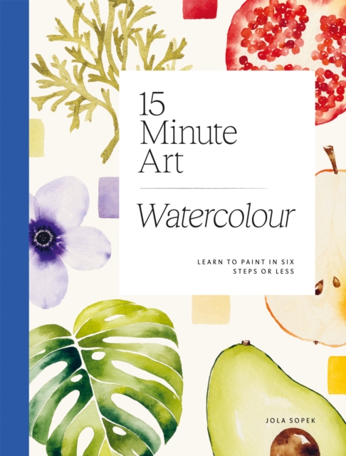 15-minute Art Watercolour : Learn to Paint in Six Steps or Less, Paperback / softback Book