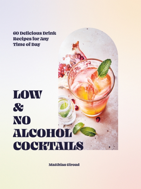 Low- and No-alcohol Cocktails : 60 Delicious Drink Recipes for Any Time of Day, Hardback Book