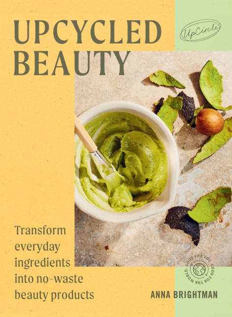 UpCycled Beauty : Transform Everyday Ingredients into No-Waste Beauty Products, Hardback Book