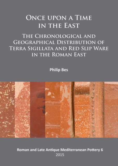 Once upon a Time in the East : The Chronological and Geographical Distribution of Terra Sigillata and Red Slip Ware in the Roman East, PDF eBook