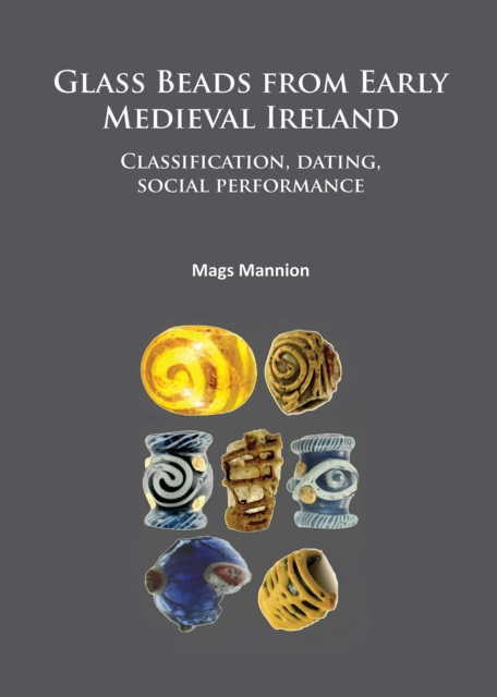 Glass Beads from Early Medieval Ireland : Classification, dating, social performance, Paperback / softback Book