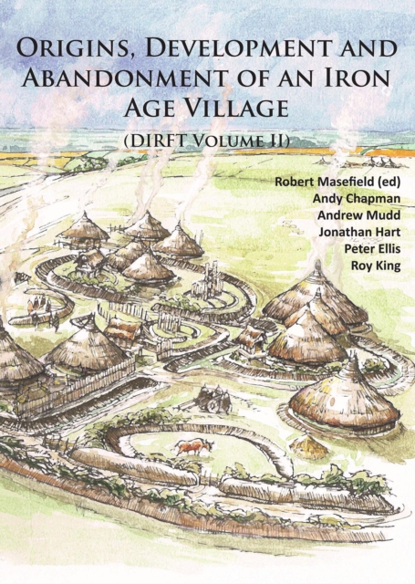 Origins, Development and Abandonment of an Iron Age Village : Further Archaeological Investigations for the Daventry International Rail Freight Terminal, Crick & Kilsby, Northamptonshire 1993-2013 (DI, PDF eBook