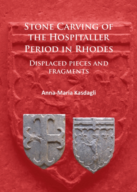 Stone Carving of the Hospitaller Period in Rhodes: Displaced pieces and fragments, PDF eBook