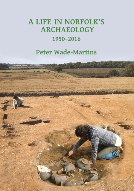 A Life in Norfolk's Archaeology: 1950-2016 : Archaeology in an arable landscape, PDF eBook