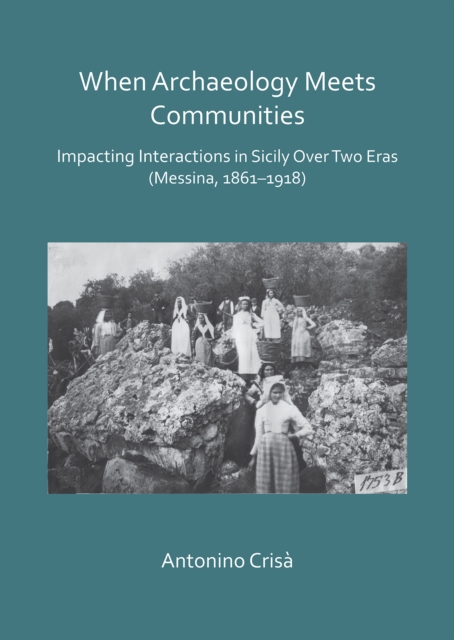 When Archaeology Meets Communities: Impacting Interations in Sicily over Two Eras (Messina, 1861-1918), PDF eBook