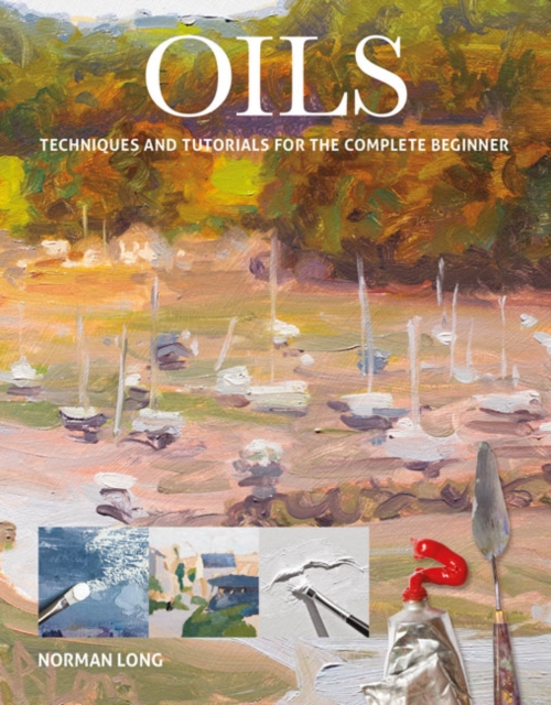 Oils : Techniques and Tutorials for the Complete Beginner, Paperback / softback Book