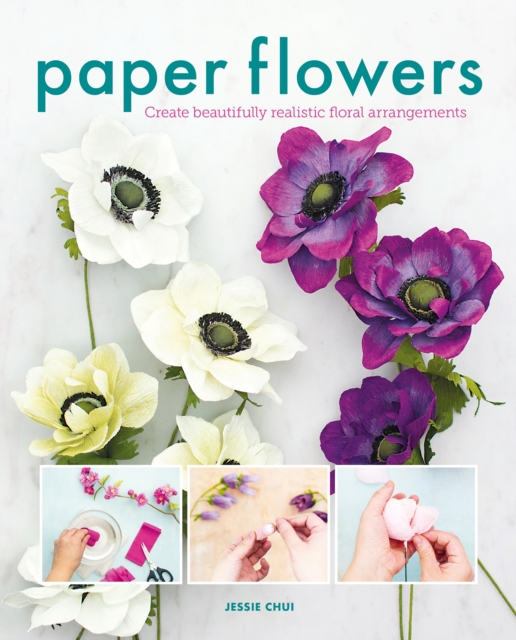 Paper Flowers : Create Beautifully Realistic Floral Arrangements, Paperback / softback Book
