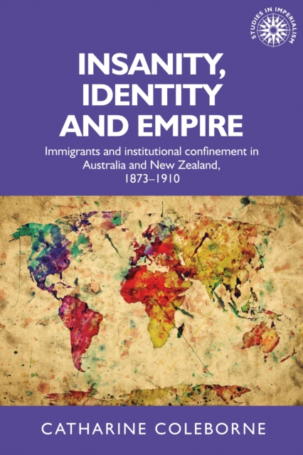 Insanity, Identity and Empire : Immigrants and institutional confinement in Australia and New Zealand, 1873-1910, EPUB eBook