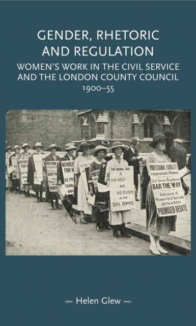 Gender, Rhetoric and Regulation : Women's work in the Civil Service and the London County Council, 1900-55, EPUB eBook