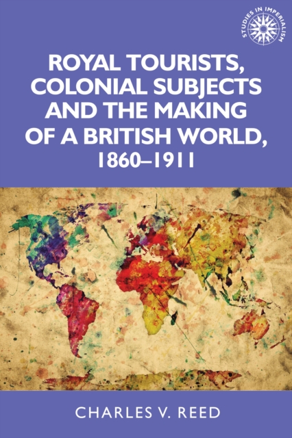 Royal tourists, colonial subjects and the making of a British world, 1860-1911, EPUB eBook