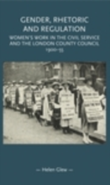 Gender, rhetoric and regulation : Women's work in the Civil Service and the London County Council, 1900-55, EPUB eBook