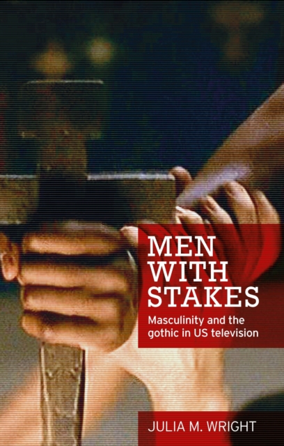 Men with stakes : Masculinity and the gothic in US television, PDF eBook