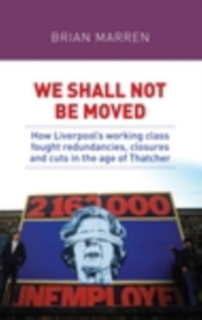 We shall not be moved : How Liverpool's working class fought redundancies, closures and cuts in the age of Thatcher, EPUB eBook