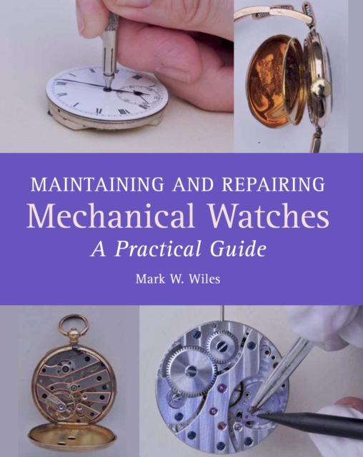 Maintaining and Repairing Mechanical Watches : A Practical Guide, EPUB eBook