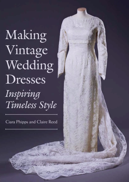 Making Vintage Wedding Dresses : Inspiring Timeless Style, Paperback / softback Book