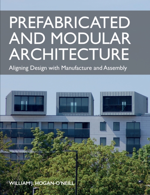 Prefabricated and Modular Architecture : Aligning Design with Manufacture and Assembly, Paperback / softback Book