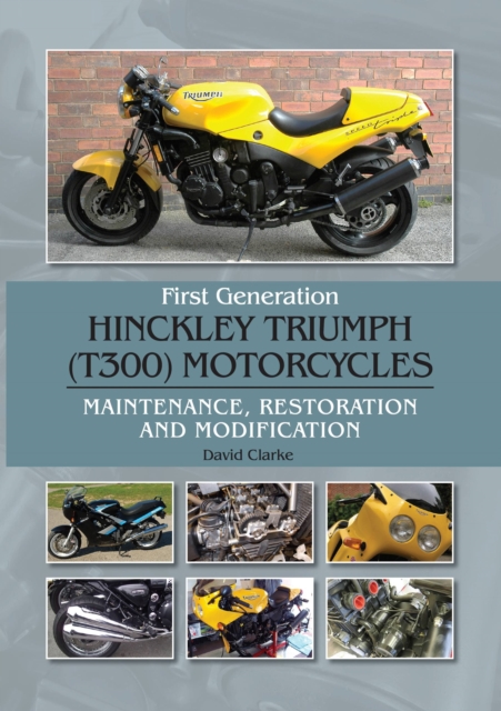 First Generation Hinckley Triumph (T300) Motorcycles : Maintenance, Restoration and Modification, Hardback Book