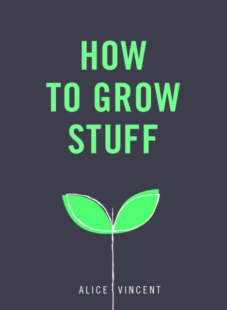 How to Grow Stuff : Easy, no-stress gardening for beginners, Paperback / softback Book