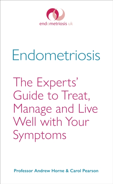 Endometriosis : The Experts’ Guide to Treat, Manage and Live Well with Your Symptoms, Paperback / softback Book
